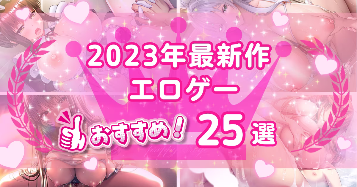 2023年の新作エロゲー25選！最新作の抜きゲーをランキング