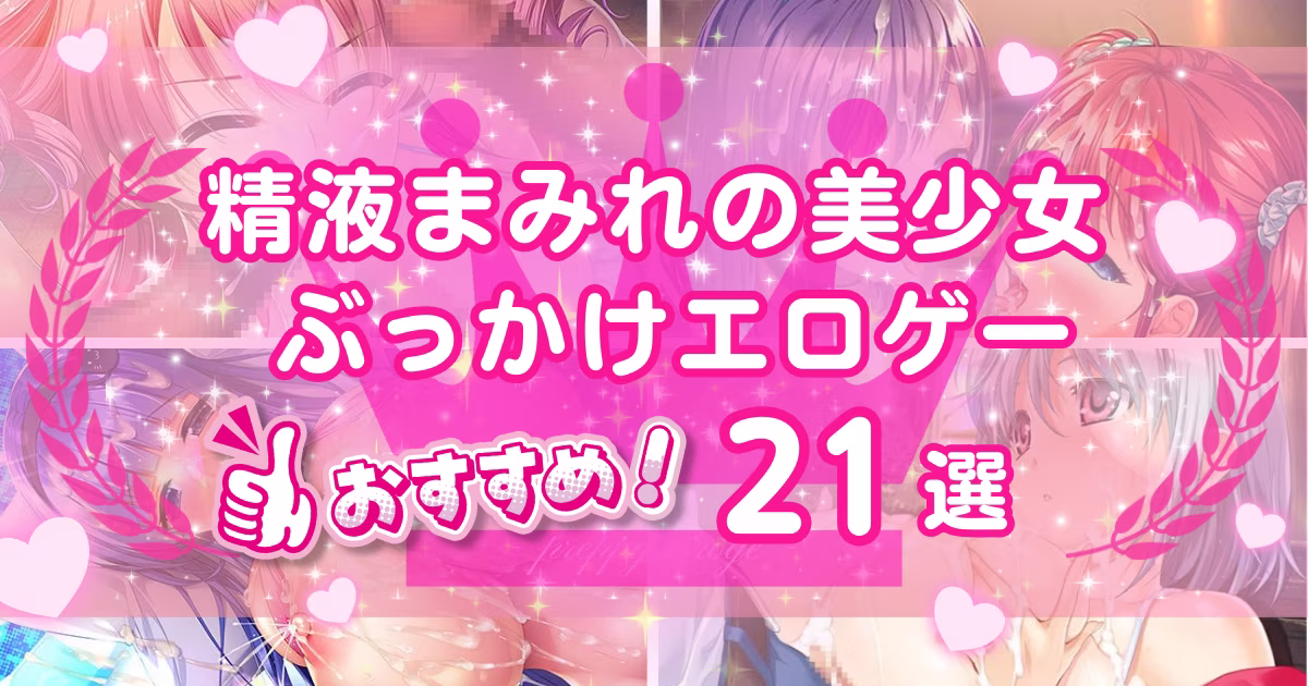 ぶっかけモノのエロゲーおすすめ21選！ザーメンだらけの美少女に大興奮