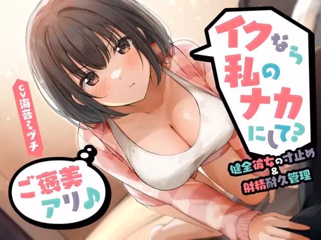 イクなら私のナカにして? -健全彼女の寸止め&射精耐久管理(ご褒美アリ♪)